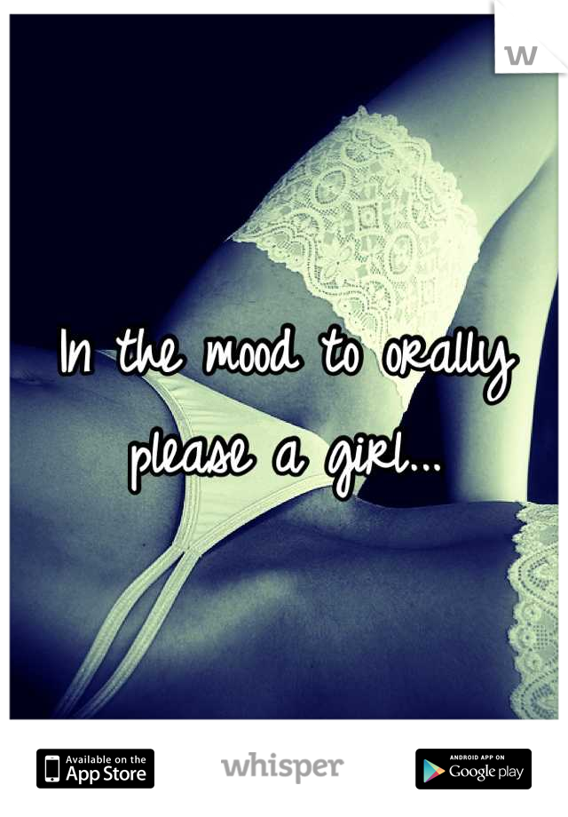 In the mood to orally please a girl...