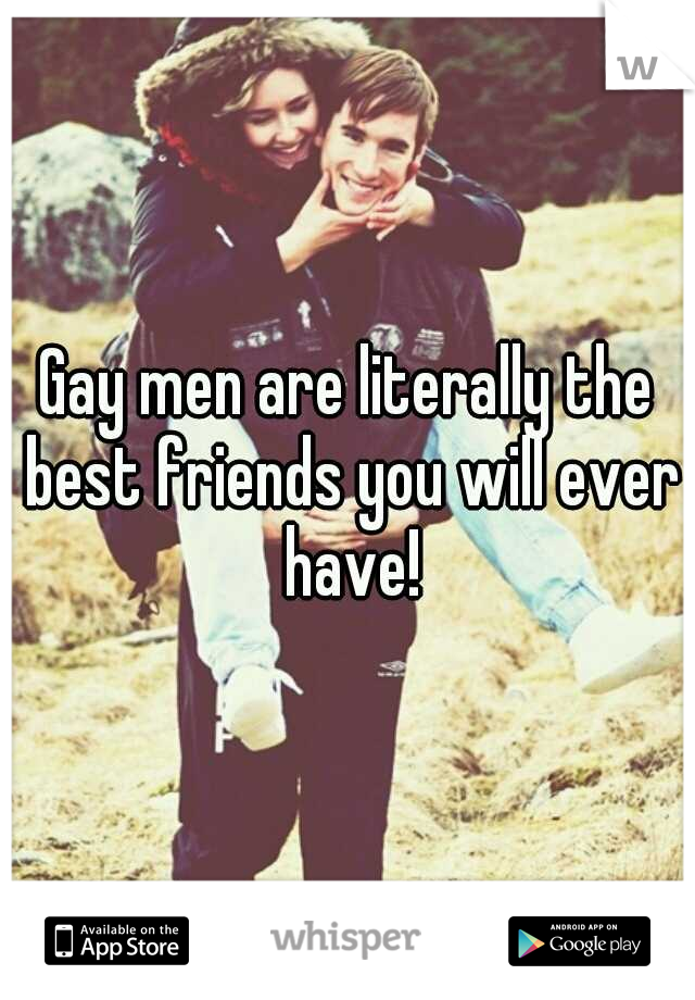 Gay men are literally the best friends you will ever have!