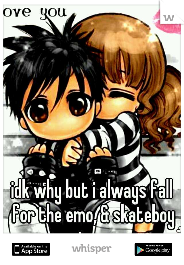 idk why but i always fall for the emo, & skateboy type