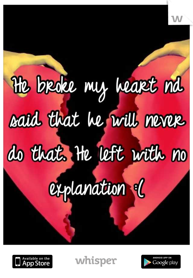 He broke my heart nd said that he will never do that. He left with no explanation :(