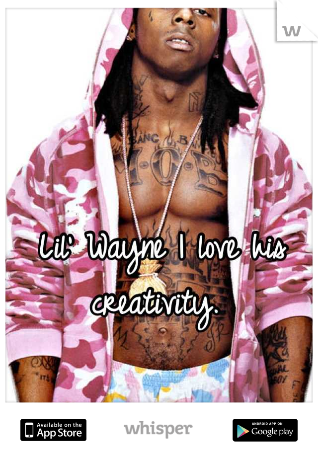 Lil' Wayne I love his creativity. 