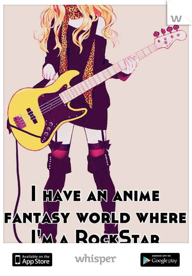 I have an anime fantasy world where I'm a RockStar
