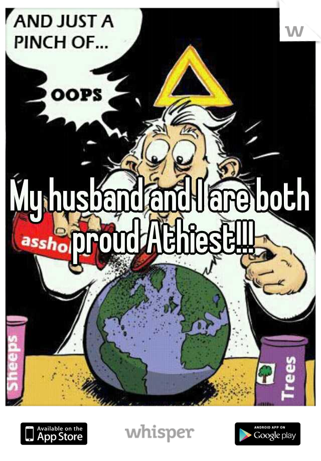 My husband and I are both proud Athiest!!!
