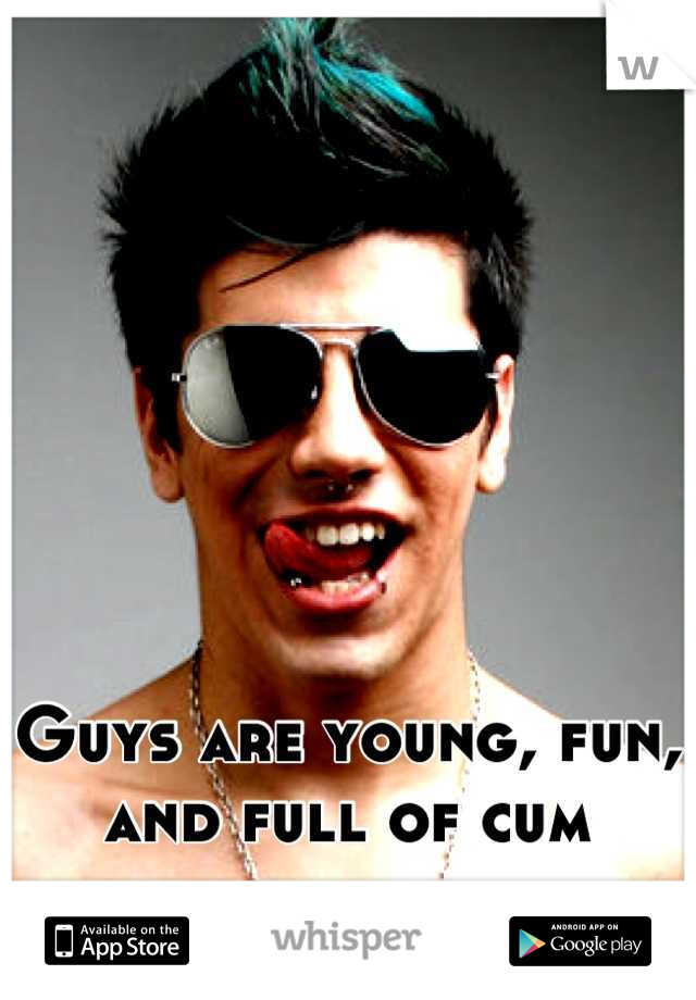 Guys are young, fun, and full of cum
