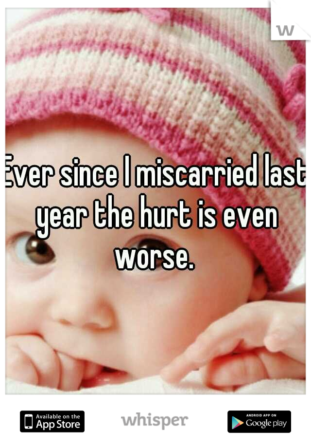 Ever since I miscarried last year the hurt is even worse. 