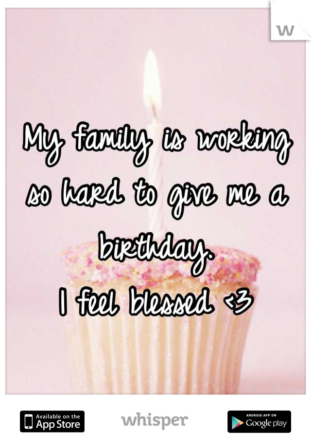 My family is working so hard to give me a birthday. 
I feel blessed <3