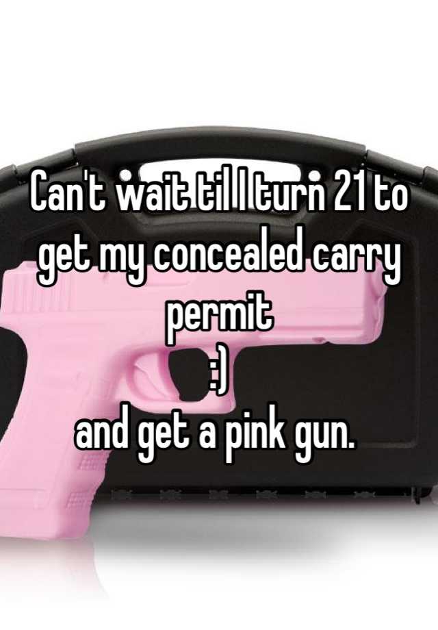 Can't wait til I turn 21 to get my concealed carry permit 
:) 
and get a pink gun. 