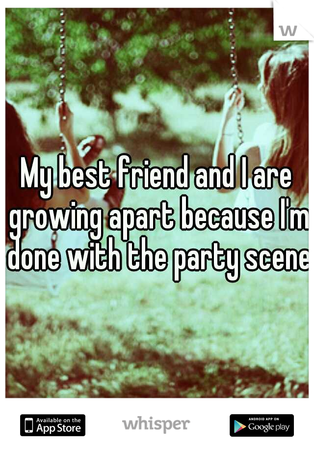 My best friend and I are growing apart because I'm done with the party scene.
