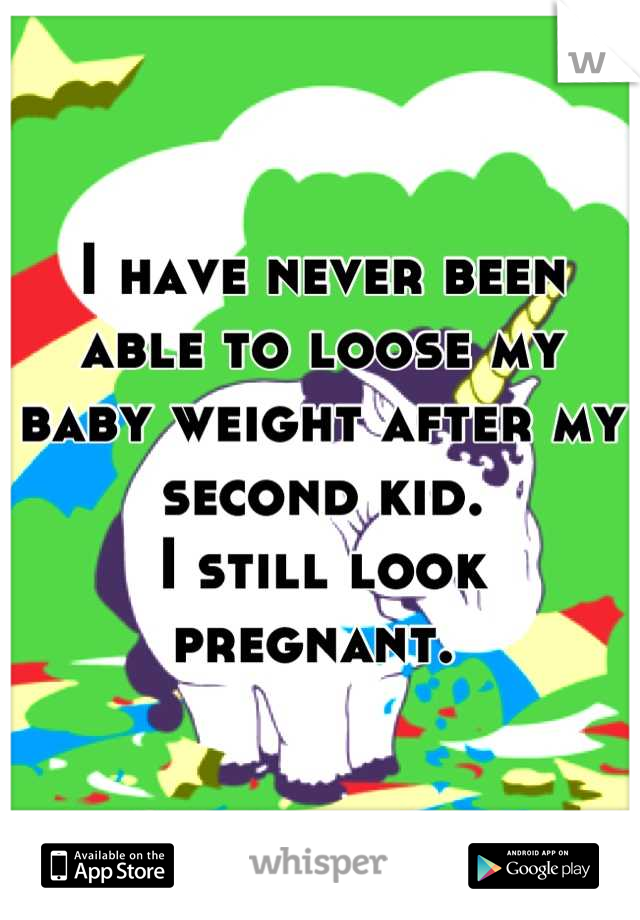 I have never been able to loose my baby weight after my second kid. 
I still look pregnant. 