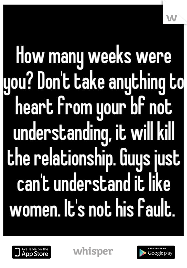 How many weeks were you? Don't take anything to heart from your bf not understanding, it will kill the relationship. Guys just can't understand it like women. It's not his fault. 