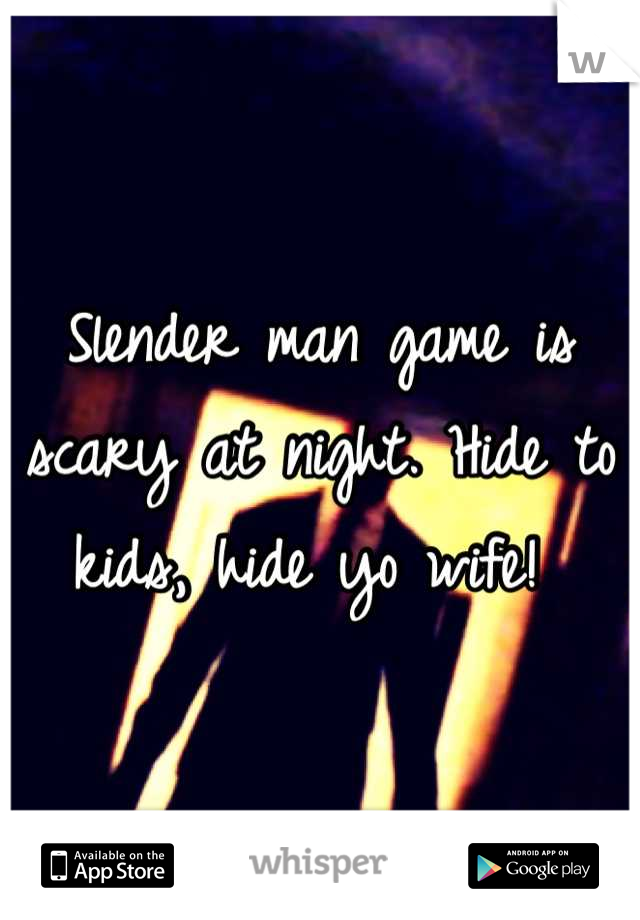 Slender man game is scary at night. Hide to kids, hide yo wife! 