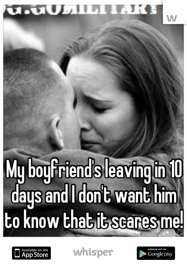 My boyfriend's leaving in 10 days and I don't want him to know that it scares me! 