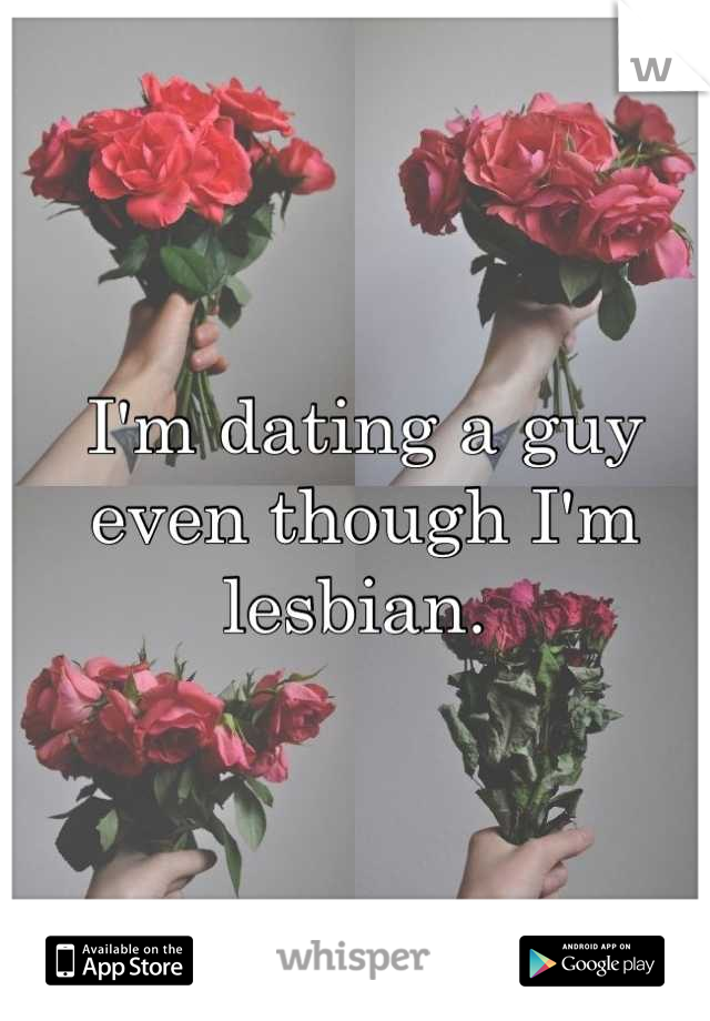 I'm dating a guy even though I'm lesbian. 