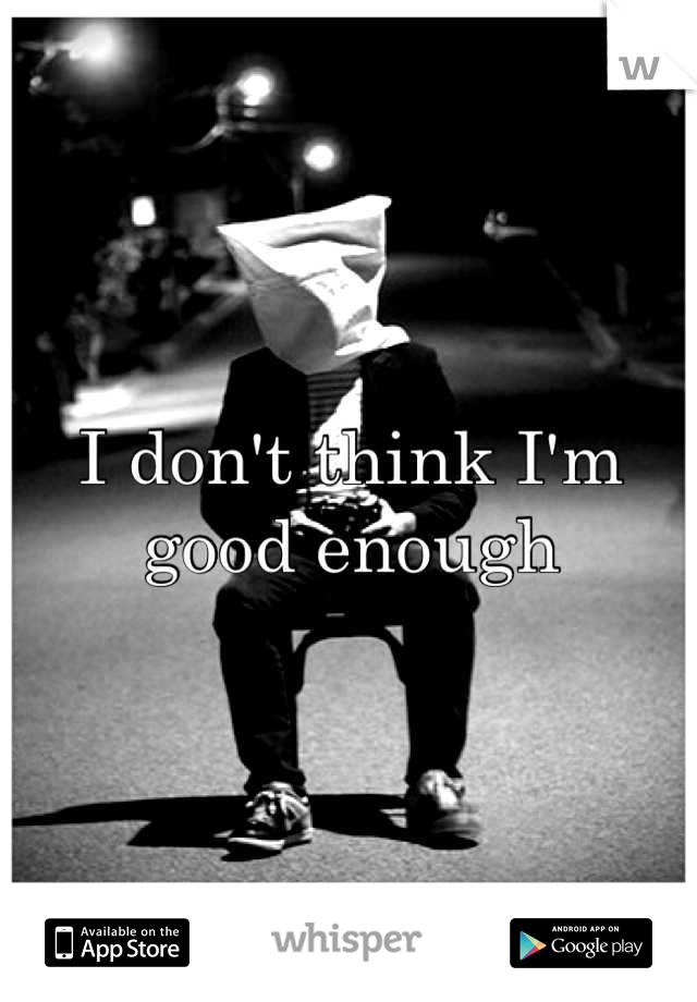 I don't think I'm good enough