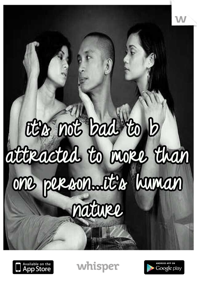it's not bad to b attracted to more than one person...it's human nature
