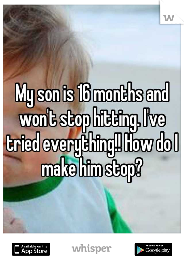 My son is 16 months and won't stop hitting. I've tried everything!! How do I make him stop?