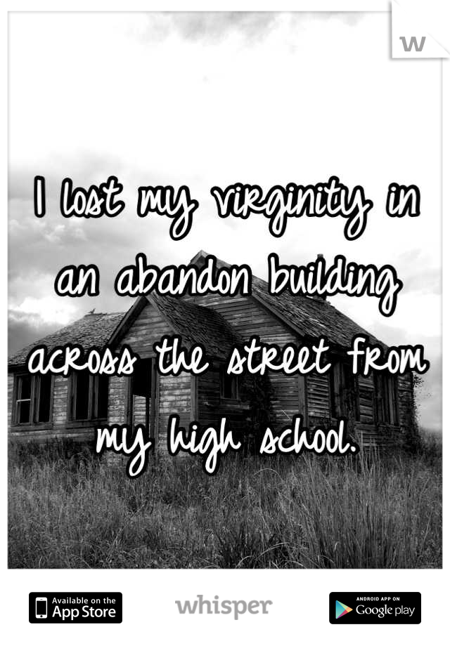 I lost my virginity in an abandon building across the street from my high school.