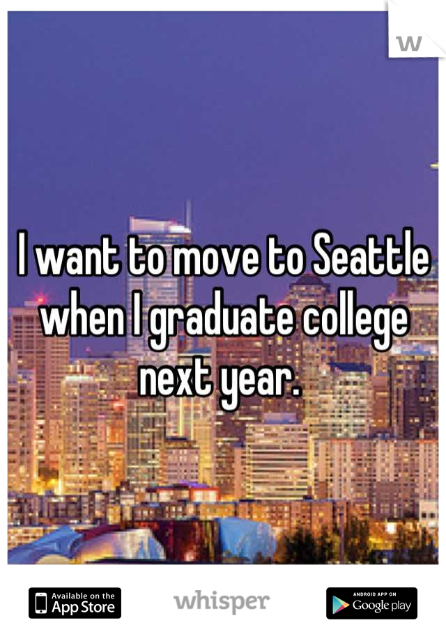 I want to move to Seattle when I graduate college next year. 
