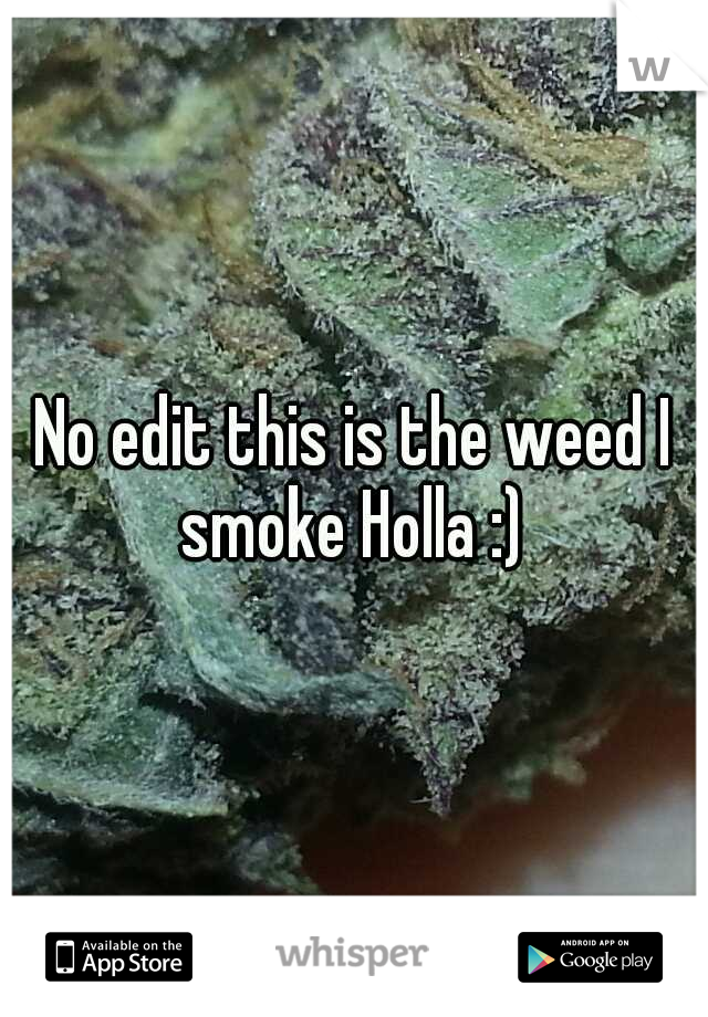 No edit this is the weed I smoke Holla :) 