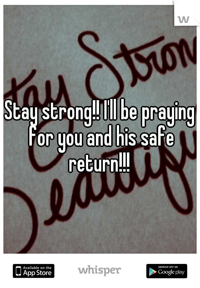 Stay strong!! I'll be praying for you and his safe return!!! 