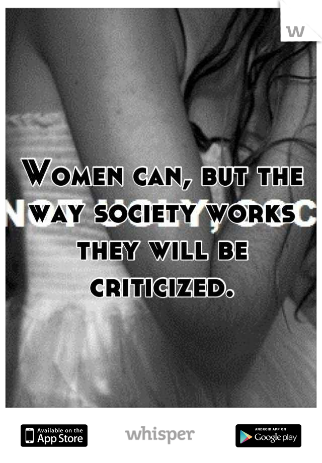 Women can, but the way society works they will be criticized.