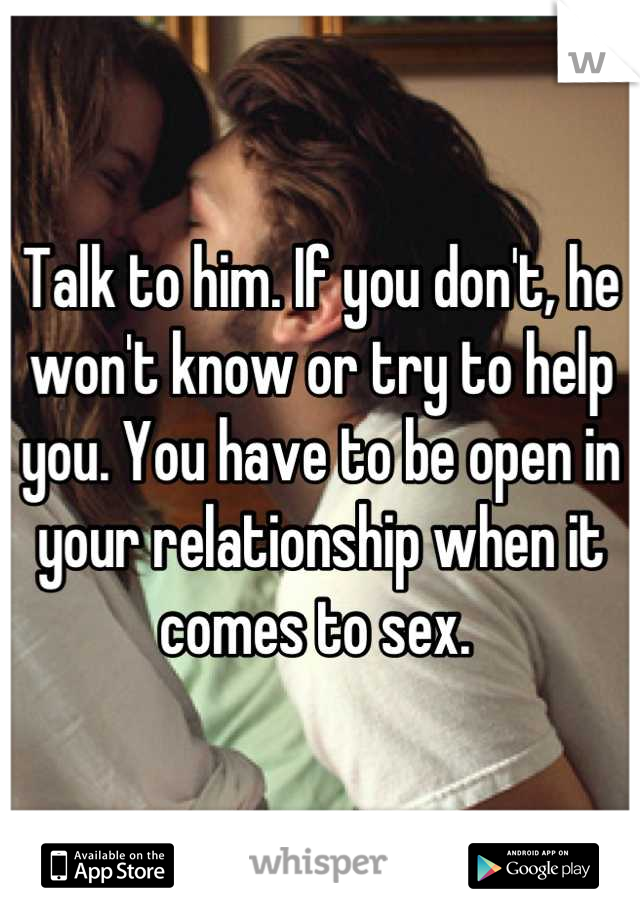 Talk to him. If you don't, he won't know or try to help you. You have to be open in your relationship when it comes to sex. 
