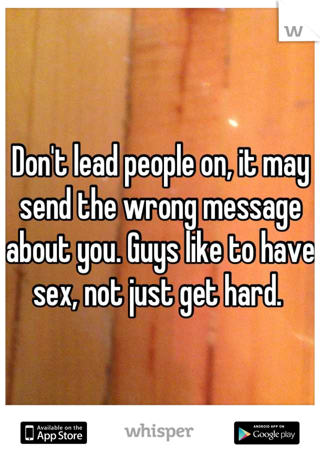 Don't lead people on, it may send the wrong message about you. Guys like to have sex, not just get hard. 