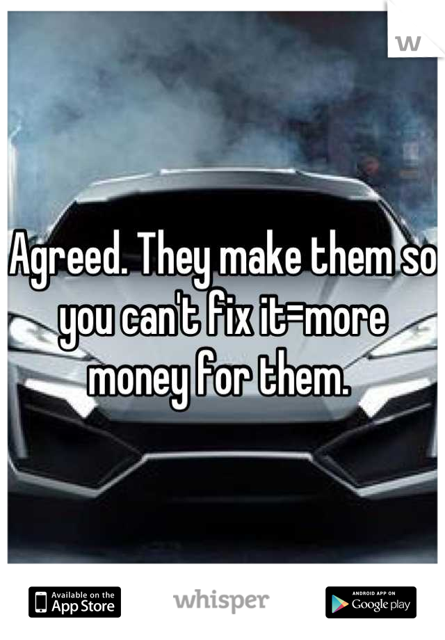Agreed. They make them so you can't fix it=more money for them. 