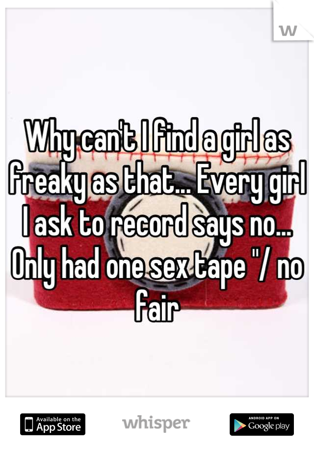 Why can't I find a girl as freaky as that... Every girl I ask to record says no... Only had one sex tape "/ no fair