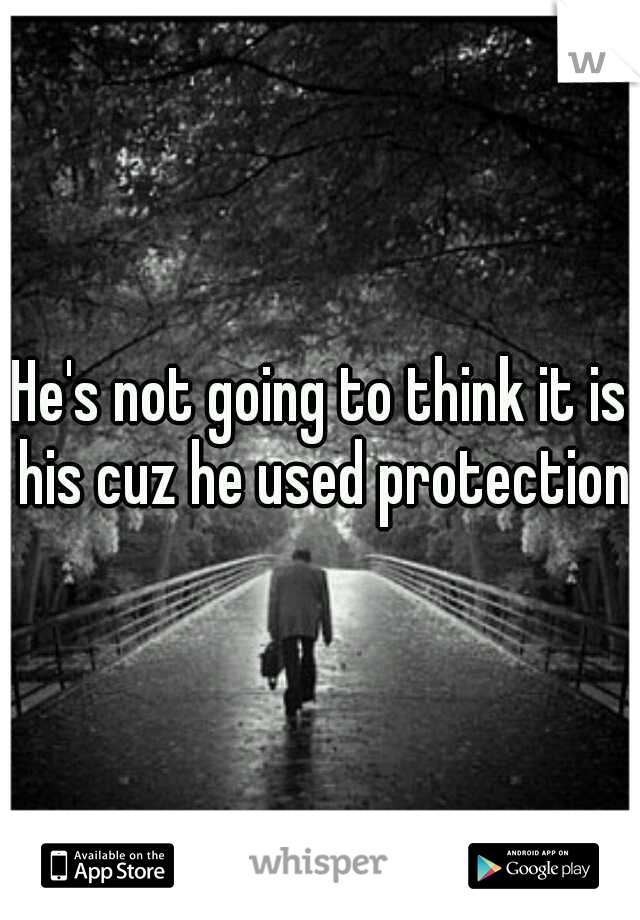 He's not going to think it is his cuz he used protection