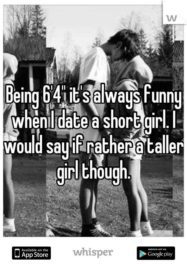 Being 6'4" it's always funny when I date a short girl. I would say if rather a taller girl though.