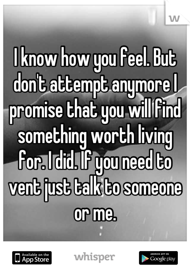 I know how you feel. But don't attempt anymore I promise that you will find something worth living for. I did. If you need to vent just talk to someone or me.