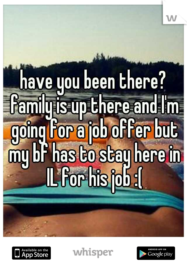 have you been there? family is up there and I'm going for a job offer but my bf has to stay here in IL for his job :(