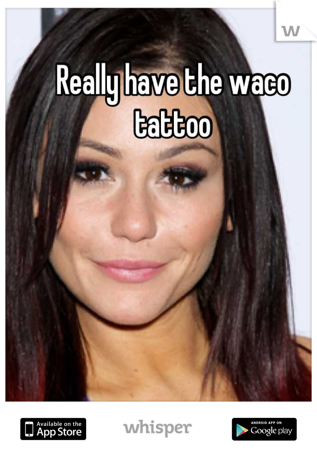 Really have the waco tattoo