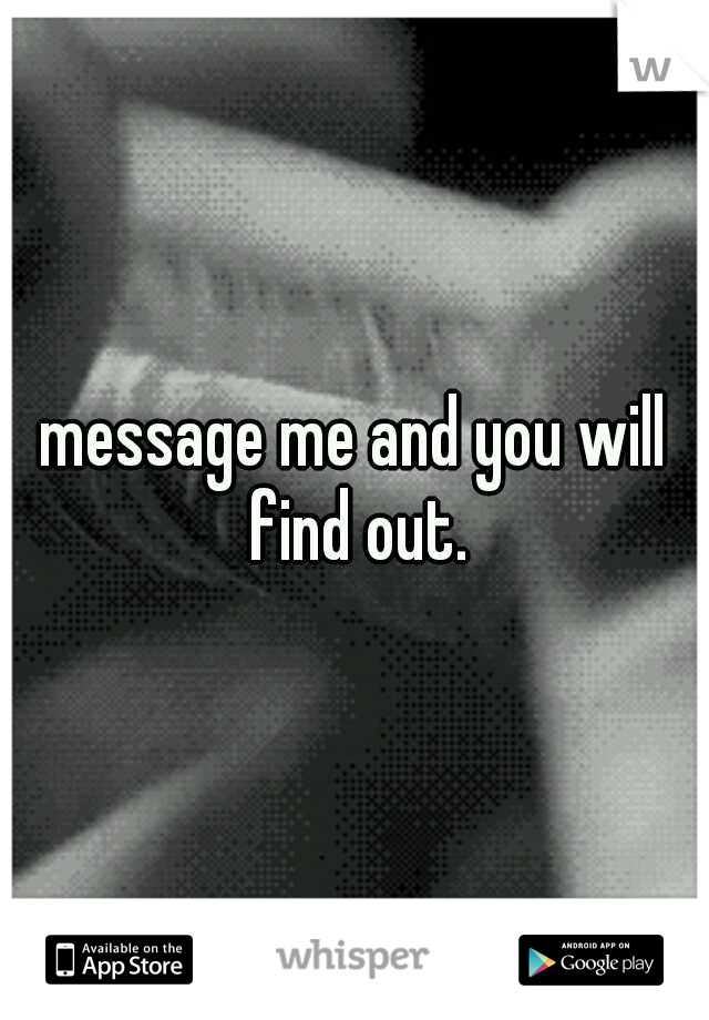 message me and you will find out.