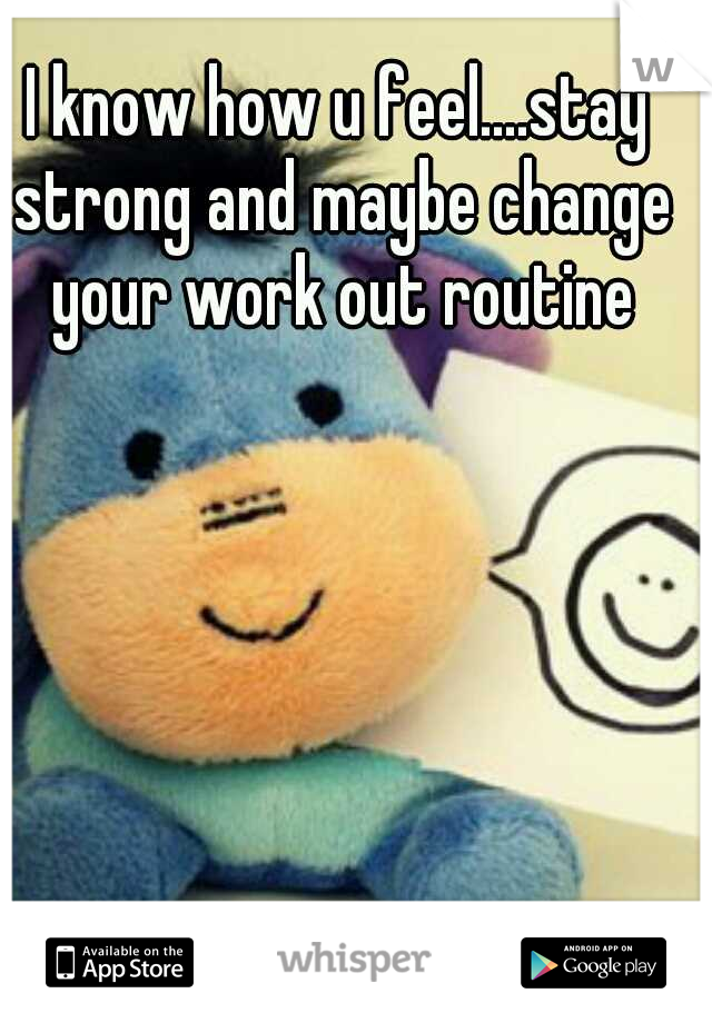 I know how u feel....stay strong and maybe change your work out routine
