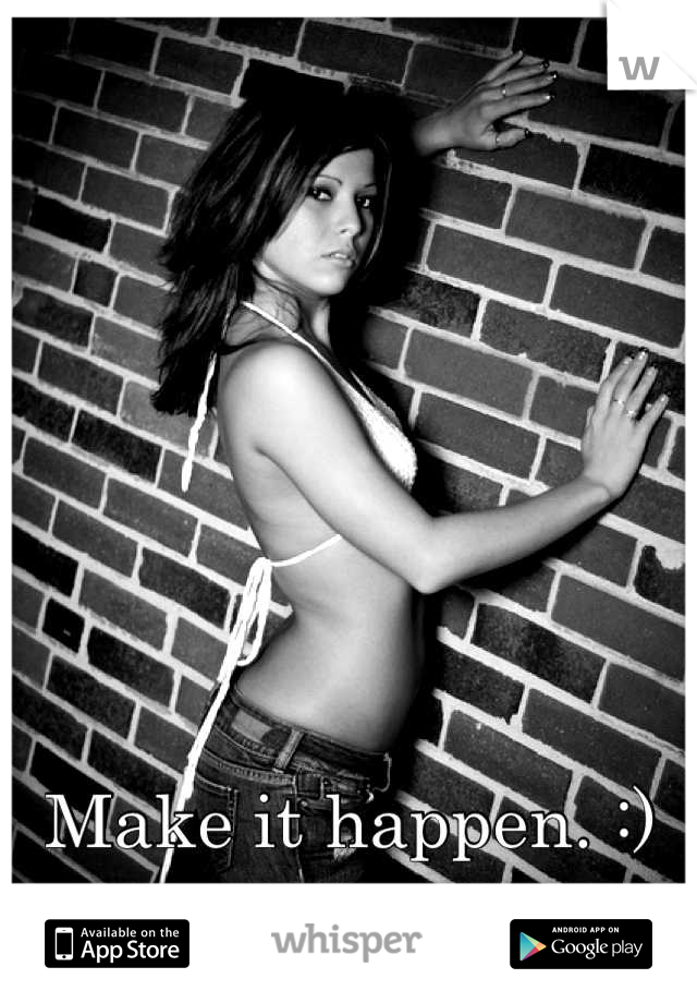 Make it happen. :)