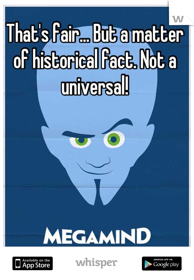 That's fair... But a matter of historical fact. Not a universal!