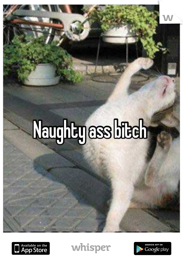 Naughty ass bitch 