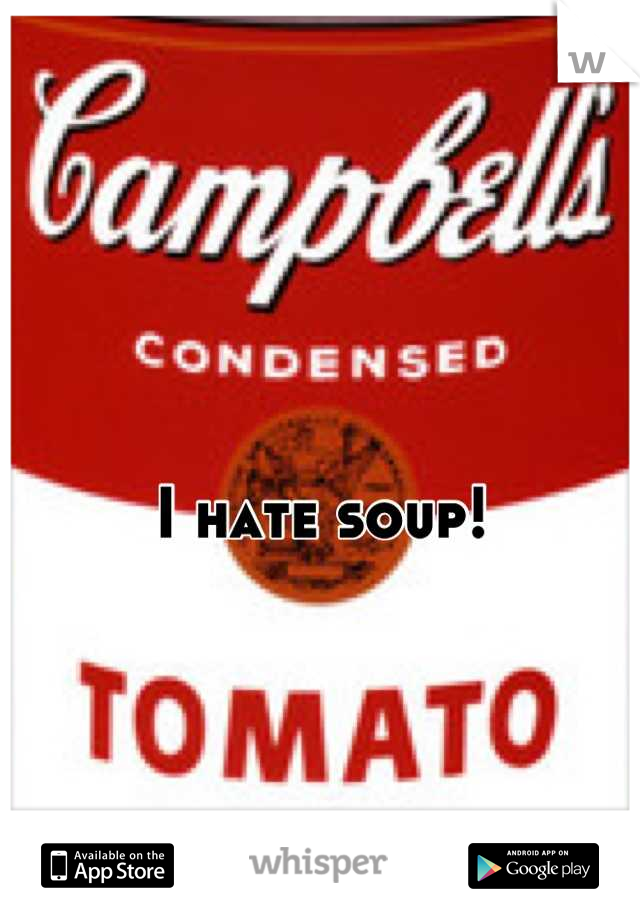 I hate soup!