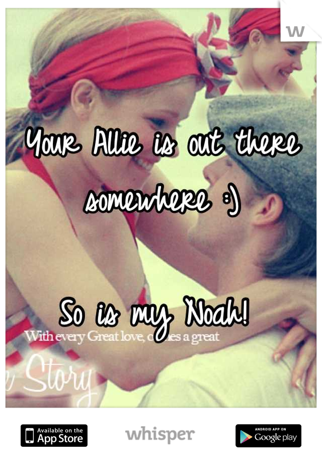Your Allie is out there somewhere :) 

So is my Noah! 
