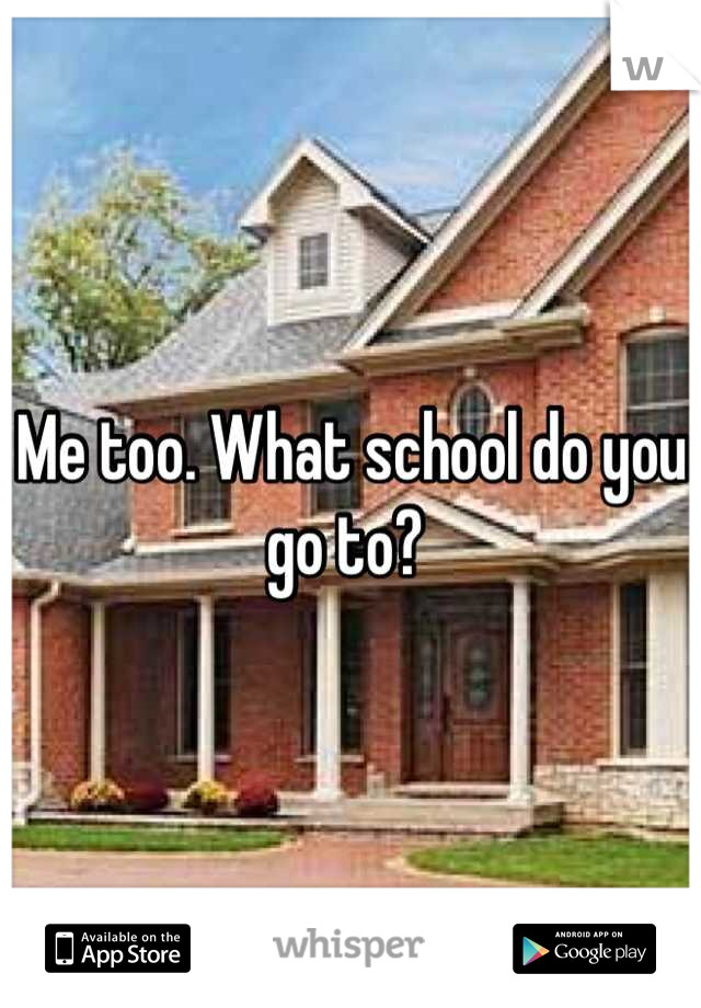 Me too. What school do you go to? 