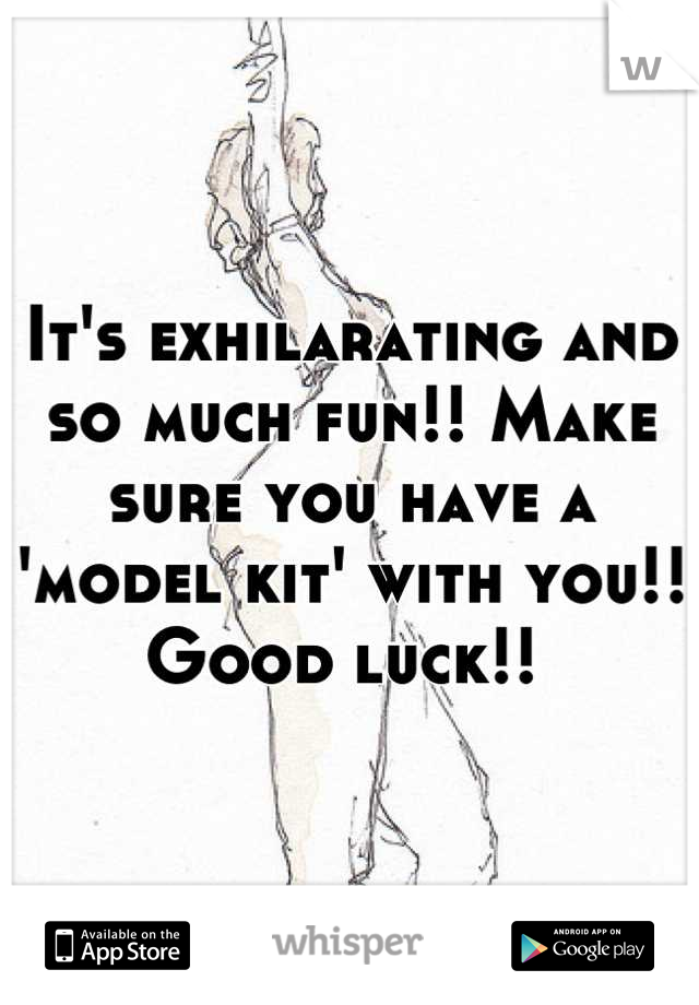 It's exhilarating and so much fun!! Make sure you have a 'model kit' with you!! Good luck!! 