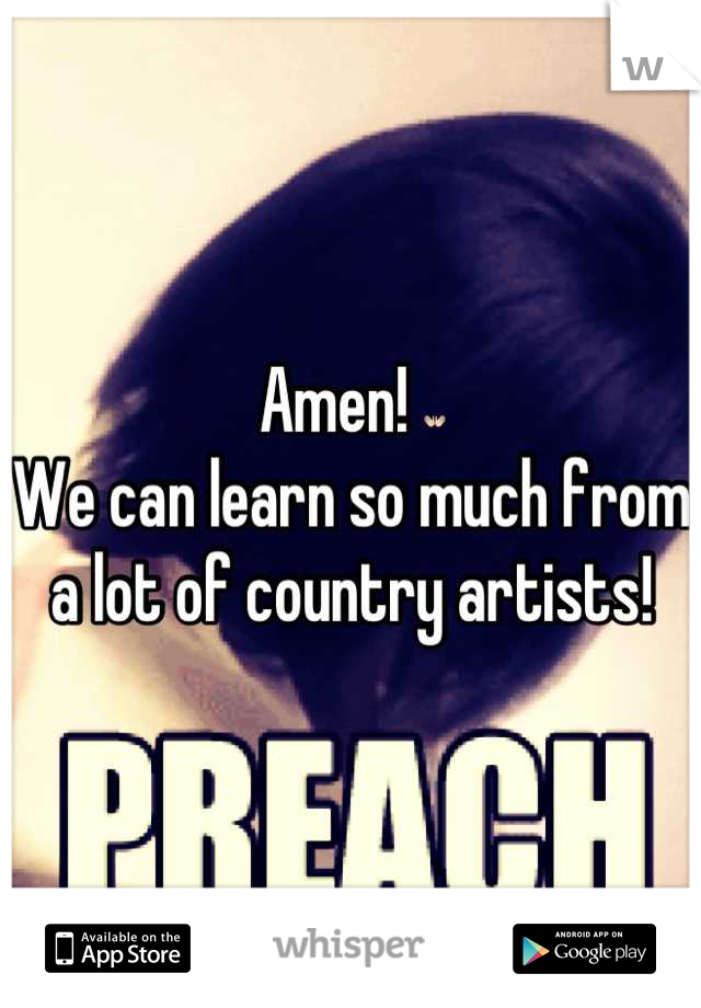 Amen! 
We can learn so much from a lot of country artists!