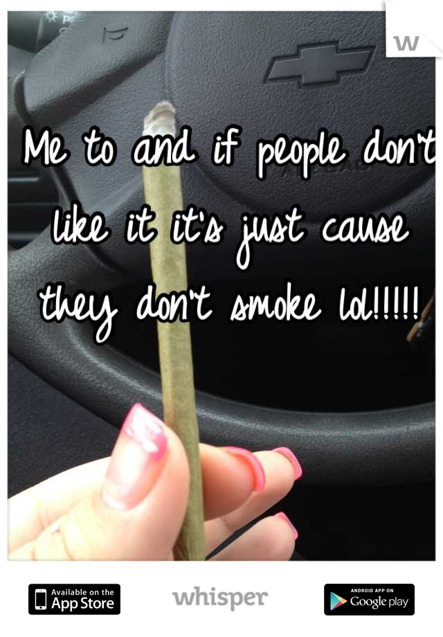 Me to and if people don't like it it's just cause they don't smoke lol!!!!!
