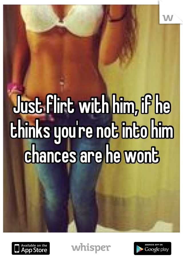 Just flirt with him, if he thinks you're not into him chances are he wont