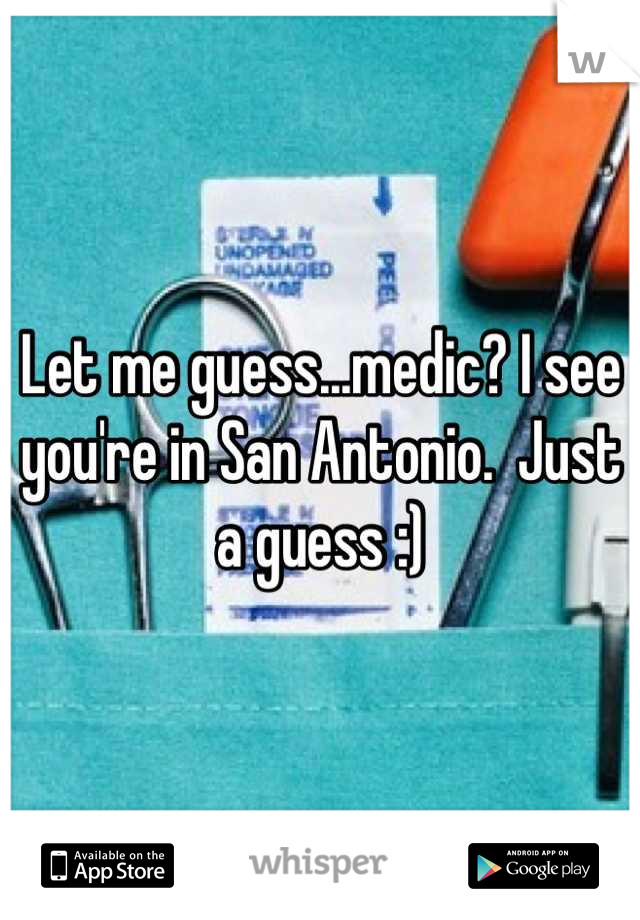 Let me guess...medic? I see you're in San Antonio.  Just a guess :)