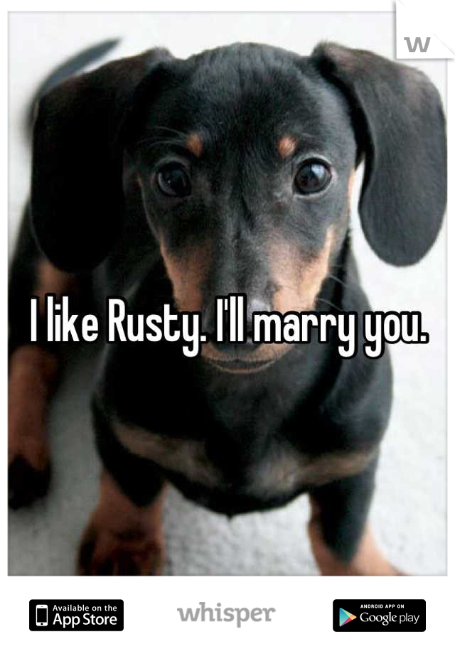 I like Rusty. I'll marry you.
