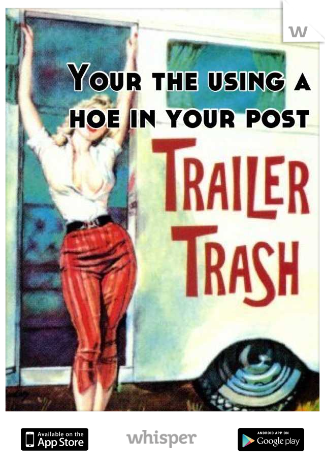 Your the using a 
hoe in your post