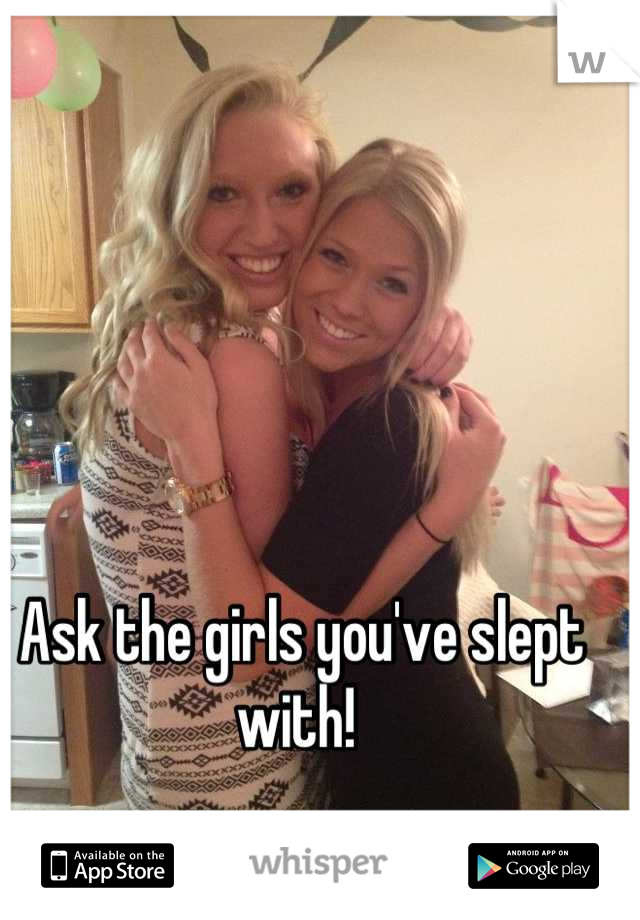 Ask the girls you've slept with! 